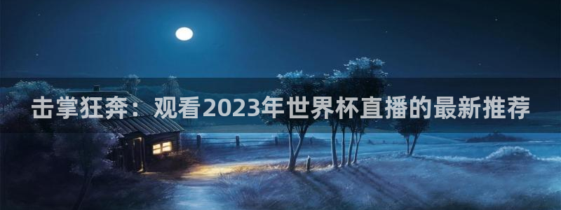 世界杯预选赛欧洲赛区赛程：击掌狂奔：观看2023年世界杯直播的最新推荐