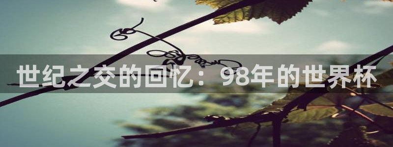 世界杯足球：世纪之交的回忆：98年的世界杯