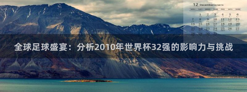 世界杯预选赛赛程：全球足球盛宴：分析2010年世界杯32强的影响力与挑战