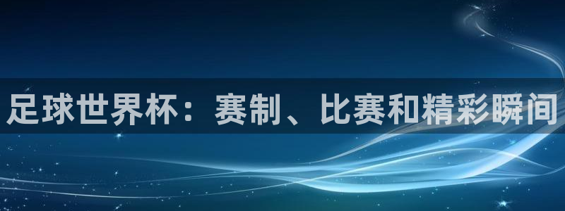 世界杯今年：足球世界杯：赛制、比赛和精彩瞬间